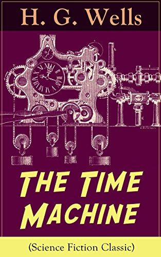 The Time Machine (Science Fiction Classic): A Time Travel Novel from the English futurist, historian, socialist, author of The Island of Doctor Moreau, ... Men in the Moon, The Outline of History...