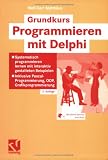 Grundkurs Programmieren mit Delphi: Systematisch programmieren lernen mit interaktiv gestalteten Beispielen. Inklusive Pascal-Programmierung, OOP, Grafikprogrammierung