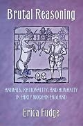 Brutal Reasoning: Animals, Rationality, And Humanity in Early Modern England