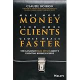 Make More Money, Find More Clients, Close Deals Faster: The Canadian Real Estate Agents Essential Business Guideby Claude Boiron
