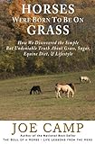 Horses Were Born to be on Grass: How We Discovered the Simple But Undeniable Truth About Grass, Sugar, Equine Diet, & Lifestyle Horses Were Born to be on Grass: How We Discovered the Simple But Undeniable Truth About Grass, Sugar, Equine Diet, & Lifestyle