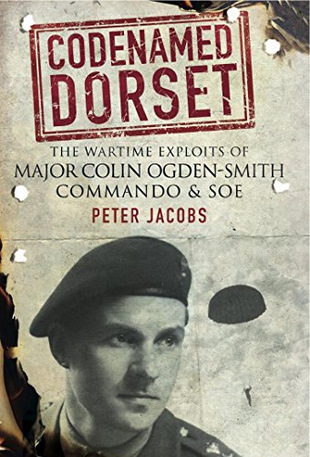 Codenamed Dorset: The Wartime Exploits of Major Colin Ogden-Smith Commando and SOE