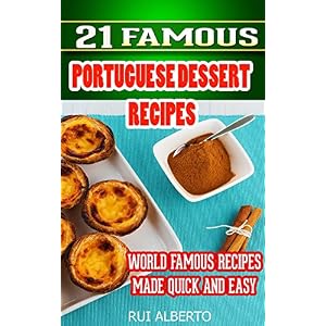 21 Famous Portuguese Dessert Recipes -Made Quick and Easy- Portuguese food - Portuguese cuisine- Portuguese Recipes: World Famous Recipes Made Quick a