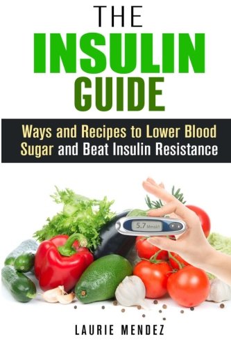 The Insulin Guide: Ways and Recipes to Lower Blood Sugar and Beat Insulin Resistance (Metabolic Syndrome & Weight Loss)
