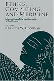 Ethics, Computing, and Medicine: Informatics and the Transformation of Health Care