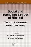 Social and Economic Control of Alcohol: The 21st Amendment in the 21st Century (Public Administration and Public Policy)