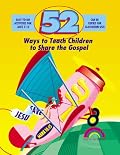 52 WAYS TO TEACH CHILDREN TO SHARE THE GOSPEL (52 Ways)