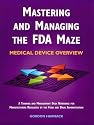 Mastering and Managing the FDA Maze: Medical Device Overview: A Training and Management Desk Reference for Manufacturers Regulated by the Food and Drug Administration