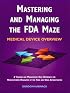 Mastering and Managing the FDA Maze: Medical Device Overview: A Training and Management Desk Reference for Manufacturers Regulated by the Food and Drug Administration