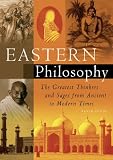 Eastern Philosophy: The Greatest Thinkers and Sages from Ancient to Modern Times