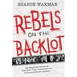 Rebels on the Backlot: Six Maverick Directors and How They Conquered the Hollywood Studio System