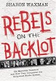 Rebels on the Backlot : Six Maverick Directors and How They Conquered the Hollywood Studio System