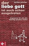 Produkt-Bild: Der liebe Gott ist auch schon ausgetreten: Argumente f&uuml;r alle, die lebendig glauben wollen