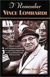 I Remember Vince Lombardi: Personal Memories of and Testimonials To Football`s First Super Bowl Championship Coach, as told by the People and Players Who Knew Him (I Remember)