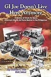 GI Joe Doesnt Live Here Anymore: A History of Clark Air Base, Americas Mighty Air Force Bastion in the Philippines