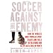 Soccer Against the Enemy: How the World's Most Popular Sport Starts and Fuels Revolutions and Keeps Dictators in Power