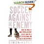Soccer Against the Enemy: How the World's Most Popular Sport Starts and Fuels Revolutions and Keeps Dictators in Power