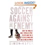 Soccer Against the Enemy: How the World's Most Popular Sport Starts and Fuels Revolutions and Keeps Dictators in Power
