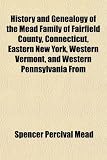 History and Genealogy of the Mead Family of Fairfield County, Connecticut, Eastern New York, Western Vermont, and Western Pennsylvania From