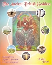 The Ancient British Goddess: Goddess Myths, Legends, Sacred Sites and Present Revelations