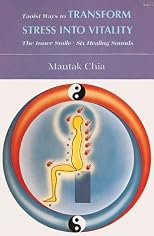 Taoist Ways to Transform Stress into Vitality: The Inner Smile Six Healing Sounds