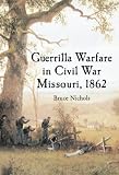 Guerrilla Warfare in Civil War Missouri, 1862 Image of Guerrilla Warfare in Civil War Missouri, 1862
