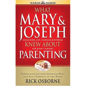 What Mary and Joseph Knew About Parenting: Surprising Insights From The Best (And Worst)... by Rick Osbourne and Mark Warner