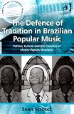 The Defence of Tradition in Brazilian Popular Music (Ashgate Popular and Folk Music Series)