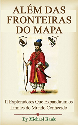 Além das Fronteiras do Mapa:  11 Exploradores Que Expandiram os Limites do Mundo Conhecido (Portuguese Edition)
