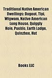 Traditional Native American Dwellings: Dugout, Tipi, Wigwam, Native American Long House, Quiggly Hole, Pueblo, Earth Lodge, Quinzhee, Hut-