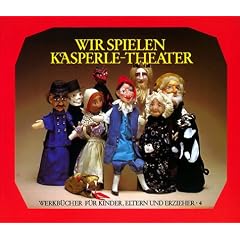 Wir spielen Kasperle-Theater: Die Bedeutung des Kasperle-Spiels, die Herstellung von Puppen und B�hne und zehn kleine Szenen