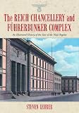 The Reich Chancellery and Führerbunker Complex: An Illustrated History of the Seat of the Nazi Regime
