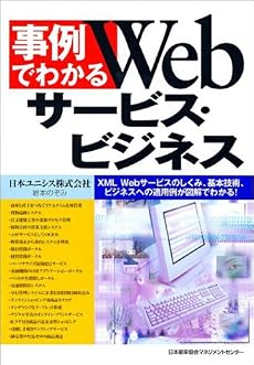 事例でわかるWebサービス・ビジネス―XML、Webサービスのしくみ、基本技術、ビジネスへの適用例が図解でわかる!