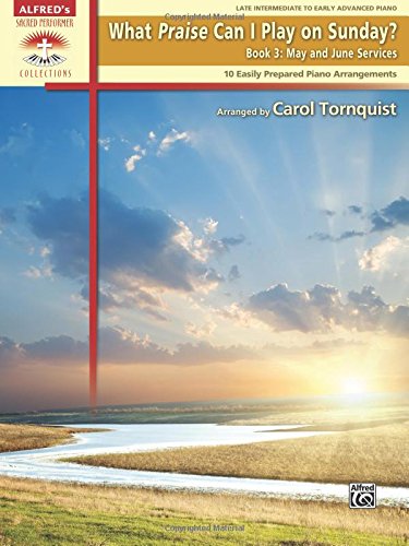 What Praise Can I Play on Sunday?, Bk 3: May & June Services (10 Easily Prepared Piano Arrangements) (Sacred Performer Collections)