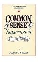 Common Sense Supervison: A Handbook for Success As a Supervisor