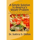A Simple Solution to America's Weight Problem: No diet, drug or vigorous exercise to risk your health ~ Dr. Sukhraj S. Dhillon