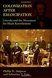 Colonization After Emancipation: Lincoln and the Movement for Black Resettlement
