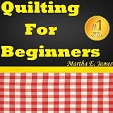 Quilting For Beginners - Quick Guide To Quilt Making.