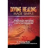 divine healing made simple simplifying the supernatural to make healing and miracles a part of your everyday
