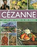 Cézanne : his life and works in 500 images : an illustrated exploration of the artist, his life and context, with a gallery of 300 of his finest paintings