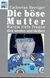 Die b&ouml;se Mutter - Warum viele Frauen dick werden und dick bleiben. - Catherine Herriger