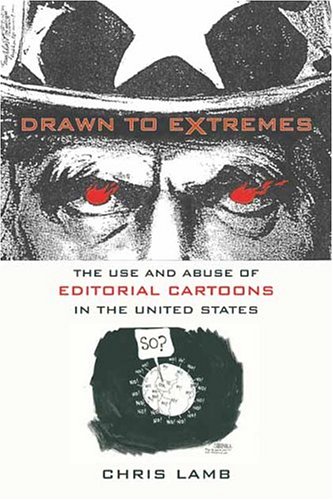 drawn to extremes the use and abuse of editorial cartoons in the united states