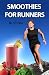 Books : Smoothies for Runners: 32 Proven Smoothie Recipes to Take Your Running Performance to the Next Level, Decrease Your Recovery Time and Allow You to Run Injury-free (Eat to Run)