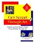 Get Smart Through Art: Creative and Fun Ways to Teach Young Children Through Art