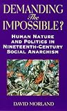 Demanding the Impossible?: Human Nature and Politics in Nineteenth-century Social Anarchism (Anarchist Studies)