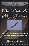 The Wind Is My Mother: The Life and Teachings of a Native American Shaman