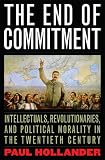 The End of Commitment: Intellectuals, Revolutionaries, and Political Morality in the Twentieth Century