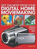 Get the Most from Your Digital Moviemaking: Design, Shoot, Edit