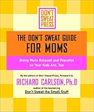 Dont Sweat Guide For Moms, The: Being More Relaxed and Peaceful so Your Kids Are, Too (Dont Sweat Guides)