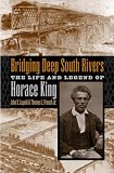 Bridging Deep South Rivers: The Life and Legend of Horace King